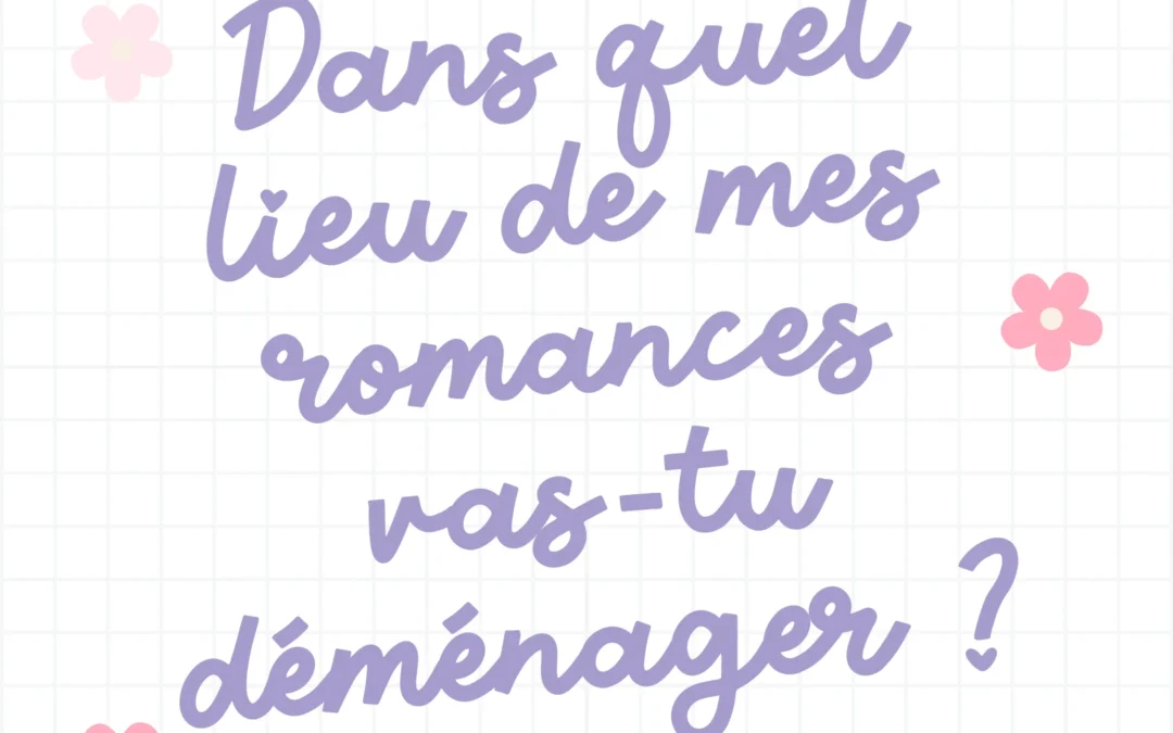 Dans quel lieu de mes romances déménageras-tu prochainement?